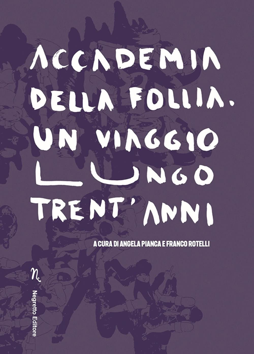 Accademia della Follia. Un viaggio lungo trent'anni, di Angela Pianca, Franco Rotelli 